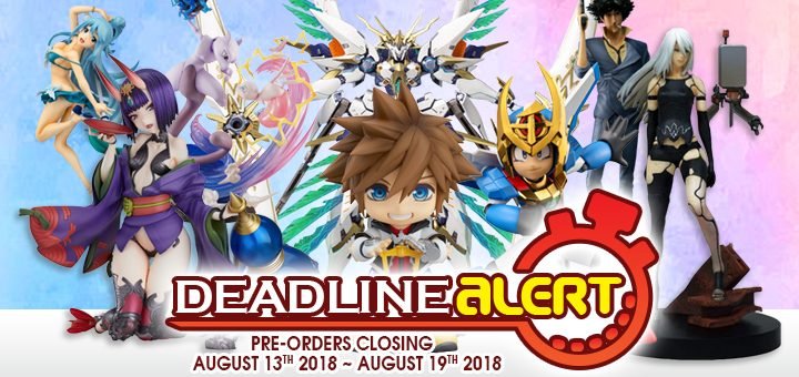 DEADLINE ALERT! Figure & Toy Pre-Orders Closing August 13th – August 19th!